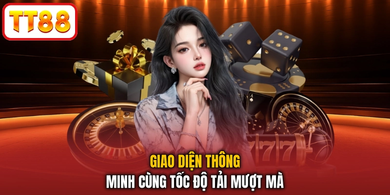 Giao diện thông minh cùng tốc độ tải mượt mà